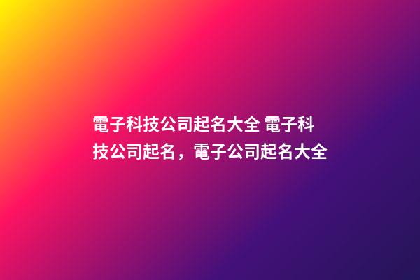 電子科技公司起名大全 電子科技公司起名，電子公司起名大全-第1張-公司起名-玄機派
